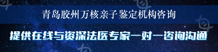 青岛胶州万核亲子鉴定机构咨询